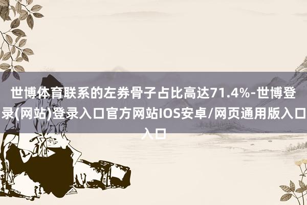 世博体育联系的左券骨子占比高达71.4%-世博登录(网站)登录入口官方网站IOS安卓/网页通用版入口