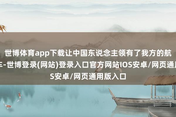 世博体育app下载让中国东说念主领有了我方的航天保险车-世博登录(网站)登录入口官方网站IOS安卓/网页通用版入口