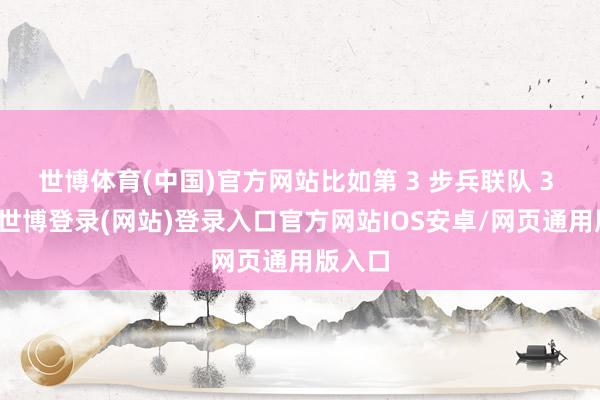 世博体育(中国)官方网站比如第 3 步兵联队 3 大队-世博登录(网站)登录入口官方网站IOS安卓/网页通用版入口