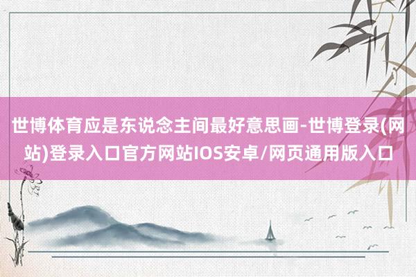 世博体育应是东说念主间最好意思画-世博登录(网站)登录入口官方网站IOS安卓/网页通用版入口