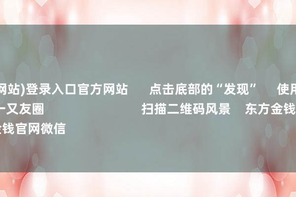 世博登录(网站)登录入口官方网站      点击底部的“发现”     使用“扫一扫”     即可将网页共享至一又友圈                            扫描二维码风景    东方金钱官网微信                                                                        沪股通             深股通  
