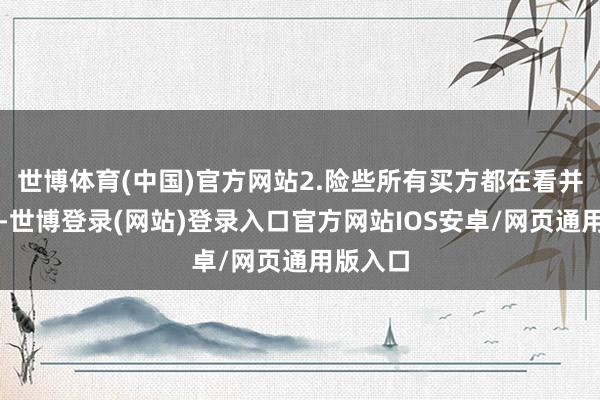 世博体育(中国)官方网站2.险些所有买方都在看并购样式-世博登录(网站)登录入口官方网站IOS安卓/网页通用版入口