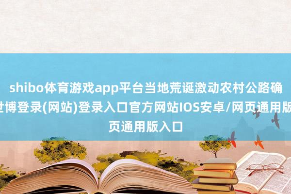 shibo体育游戏app平台当地荒诞激动农村公路确立-世博登录(网站)登录入口官方网站IOS安卓/网页通用版入口