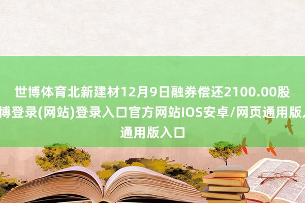 世博体育北新建材12月9日融券偿还2100.00股-世博登录(网站)登录入口官方网站IOS安卓/网页通用版入口