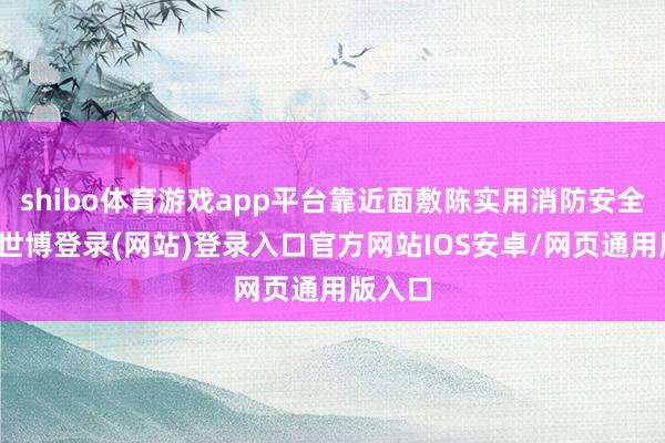shibo体育游戏app平台靠近面敷陈实用消防安全学问-世博登录(网站)登录入口官方网站IOS安卓/网页通用版入口