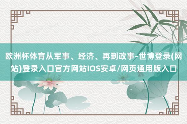 欧洲杯体育从军事、经济、再到政事-世博登录(网站)登录入口官方网站IOS安卓/网页通用版入口