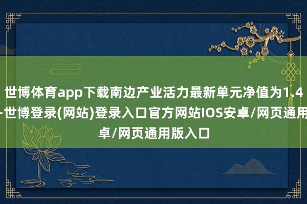 世博体育app下载南边产业活力最新单元净值为1.4021元-世博登录(网站)登录入口官方网站IOS安卓/网页通用版入口