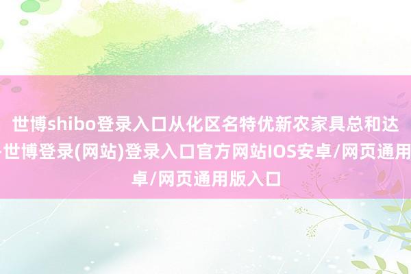 世博shibo登录入口从化区名特优新农家具总和达到5个-世博登录(网站)登录入口官方网站IOS安卓/网页通用版入口