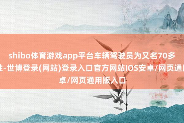 shibo体育游戏app平台车辆驾驶员为又名70多岁的男性-世博登录(网站)登录入口官方网站IOS安卓/网页通用版入口