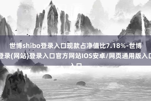 世博shibo登录入口现款占净值比7.18%-世博登录(网站)登录入口官方网站IOS安卓/网页通用版入口