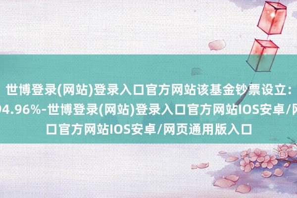 世博登录(网站)登录入口官方网站该基金钞票设立：股票占净值比94.96%-世博登录(网站)登录入口官方网站IOS安卓/网页通用版入口