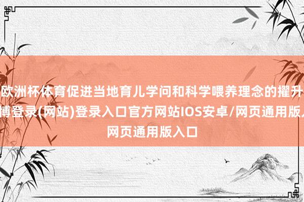 欧洲杯体育促进当地育儿学问和科学喂养理念的擢升-世博登录(网站)登录入口官方网站IOS安卓/网页通用版入口