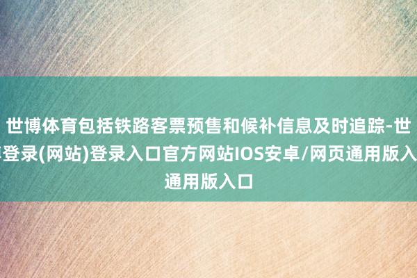 世博体育包括铁路客票预售和候补信息及时追踪-世博登录(网站)登录入口官方网站IOS安卓/网页通用版入口