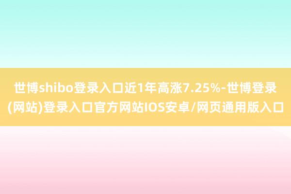 世博shibo登录入口近1年高涨7.25%-世博登录(网站)登录入口官方网站IOS安卓/网页通用版入口