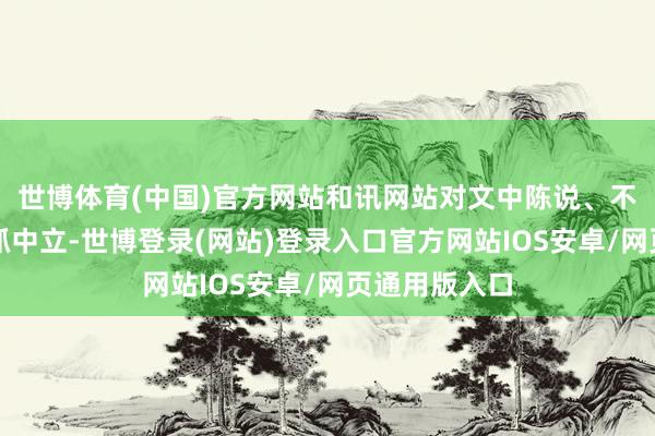 世博体育(中国)官方网站和讯网站对文中陈说、不雅点判断保抓中立-世博登录(网站)登录入口官方网站IOS安卓/网页通用版入口