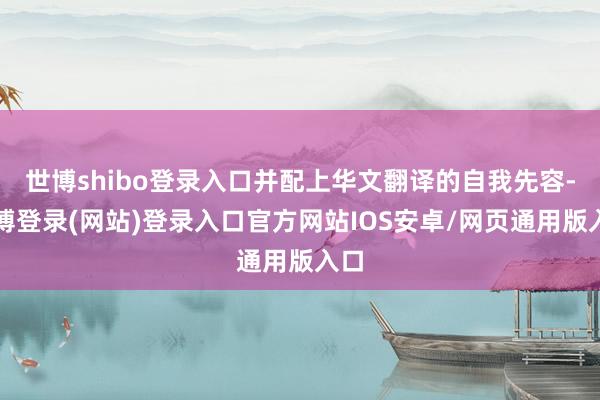 世博shibo登录入口并配上华文翻译的自我先容-世博登录(网站)登录入口官方网站IOS安卓/网页通用版入口