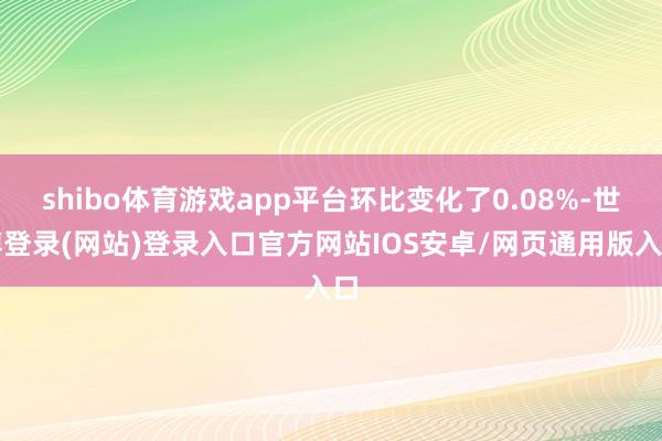 shibo体育游戏app平台环比变化了0.08%-世博登录(网站)登录入口官方网站IOS安卓/网页通用版入口