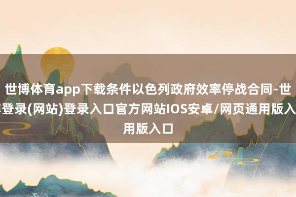 世博体育app下载条件以色列政府效率停战合同-世博登录(网站)登录入口官方网站IOS安卓/网页通用版入口