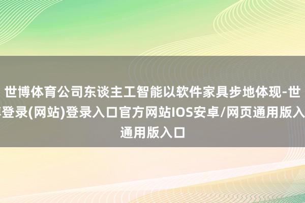 世博体育公司东谈主工智能以软件家具步地体现-世博登录(网站)登录入口官方网站IOS安卓/网页通用版入口
