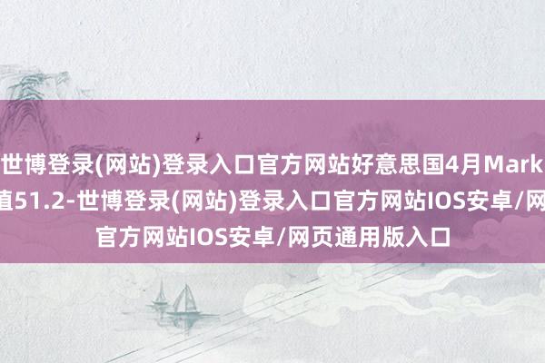 世博登录(网站)登录入口官方网站好意思国4月Markit详细PMI初值51.2-世博登录(网站)登录入口官方网站IOS安卓/网页通用版入口