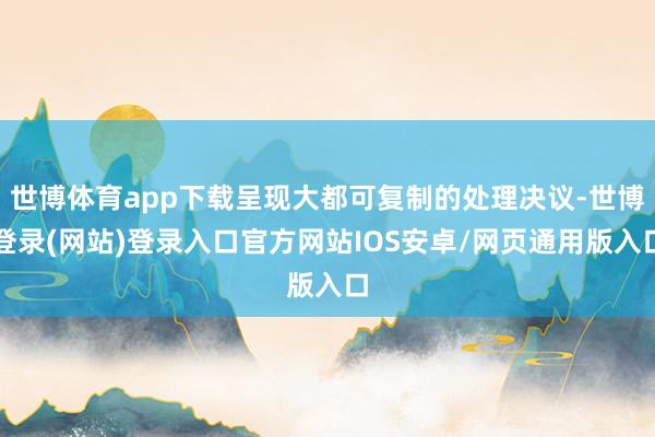 世博体育app下载呈现大都可复制的处理决议-世博登录(网站)登录入口官方网站IOS安卓/网页通用版入口