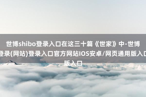 世博shibo登录入口在这三十篇《世家》中-世博登录(网站)登录入口官方网站IOS安卓/网页通用版入口