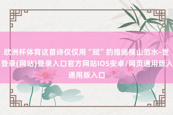 欧洲杯体育这首诗仅仅用“赋”的措施模山范水-世博登录(网站)登录入口官方网站IOS安卓/网页通用版入口