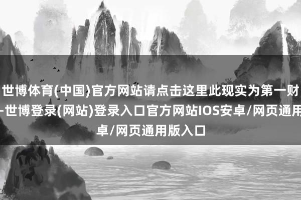 世博体育(中国)官方网站请点击这里此现实为第一财经原创-世博登录(网站)登录入口官方网站IOS安卓/网页通用版入口
