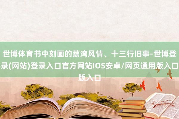 世博体育书中刻画的荔湾风情、十三行旧事-世博登录(网站)登录入口官方网站IOS安卓/网页通用版入口