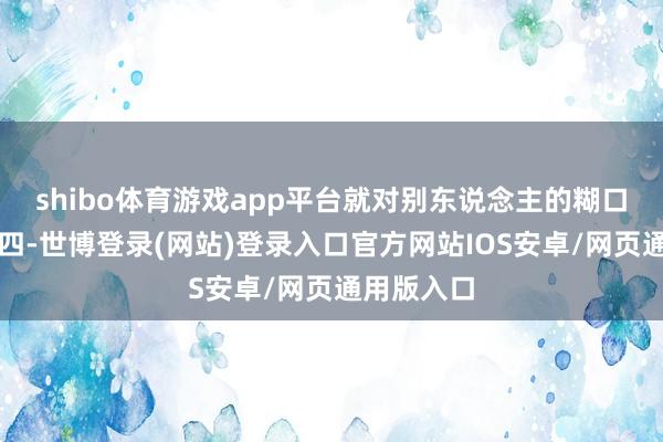 shibo体育游戏app平台就对别东说念主的糊口说三说念四-世博登录(网站)登录入口官方网站IOS安卓/网页通用版入口