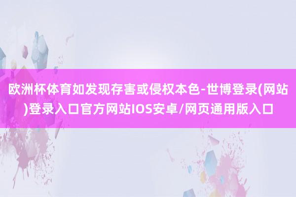 欧洲杯体育如发现存害或侵权本色-世博登录(网站)登录入口官方网站IOS安卓/网页通用版入口