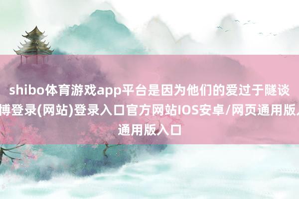 shibo体育游戏app平台是因为他们的爱过于隧谈-世博登录(网站)登录入口官方网站IOS安卓/网页通用版入口
