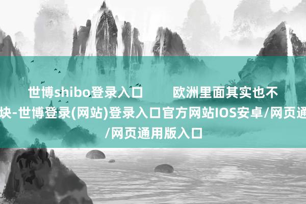 世博shibo登录入口        欧洲里面其实也不是铁板一块-世博登录(网站)登录入口官方网站IOS安卓/网页通用版入口