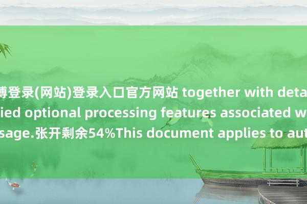 世博登录(网站)登录入口官方网站 together with details of certain specified optional processing features associated with the data message.张开剩余54%This document applies to automatic identification device communication