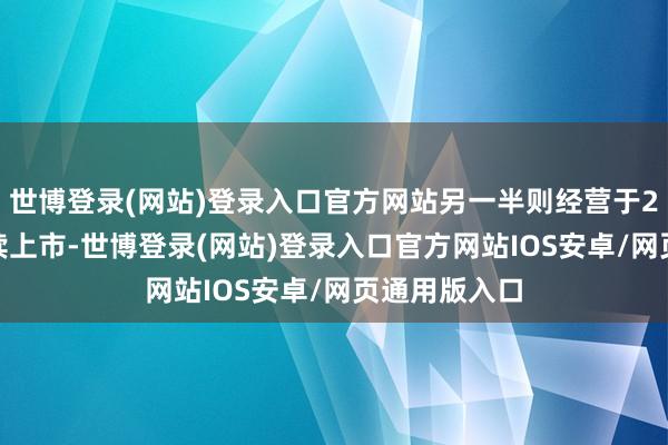 世博登录(网站)登录入口官方网站另一半则经营于2026岁首陆续上市-世博登录(网站)登录入口官方网站IOS安卓/网页通用版入口