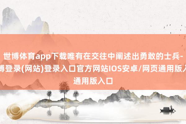 世博体育app下载唯有在交往中阐述出勇敢的士兵-世博登录(网站)登录入口官方网站IOS安卓/网页通用版入口