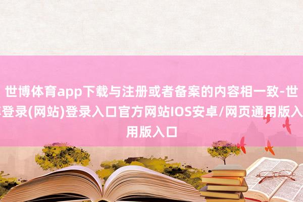 世博体育app下载与注册或者备案的内容相一致-世博登录(网站)登录入口官方网站IOS安卓/网页通用版入口