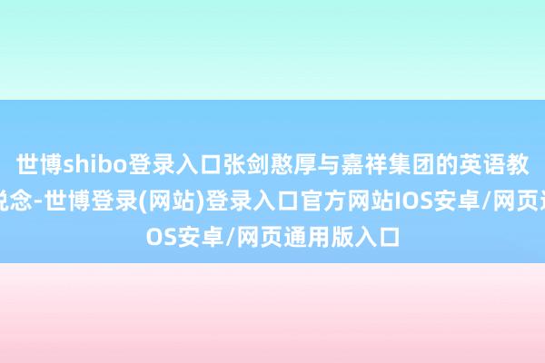 世博shibo登录入口张剑憨厚与嘉祥集团的英语教练团队一说念-世博登录(网站)登录入口官方网站IOS安卓/网页通用版入口