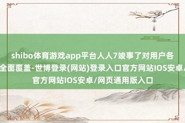 shibo体育游戏app平台人人7竣事了对用户各种化补能需求的全面覆盖-世博登录(网站)登录入口官方网站IOS安卓/网页通用版入口