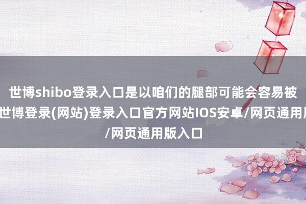 世博shibo登录入口是以咱们的腿部可能会容易被冻着-世博登录(网站)登录入口官方网站IOS安卓/网页通用版入口