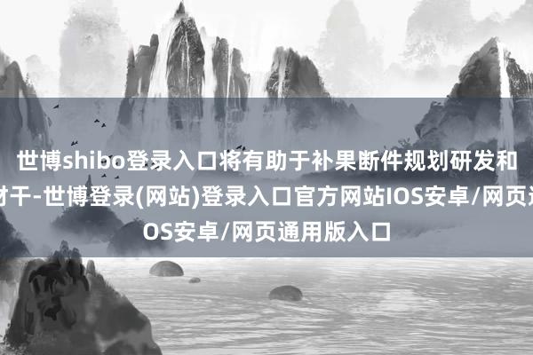 世博shibo登录入口将有助于补果断件规划研发和制造经管材干-世博登录(网站)登录入口官方网站IOS安卓/网页通用版入口
