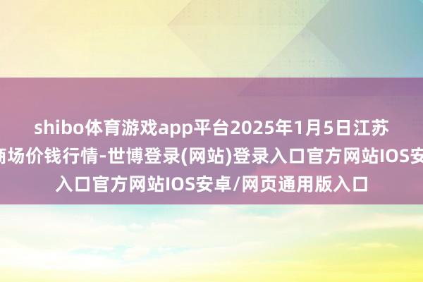 shibo体育游戏app平台2025年1月5日江苏无锡向阳农家具大商场价钱行情-世博登录(网站)登录入口官方网站IOS安卓/网页通用版入口