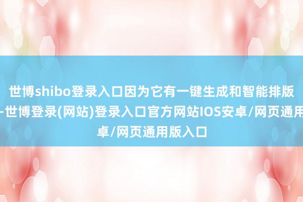 世博shibo登录入口因为它有一键生成和智能排版的功能-世博登录(网站)登录入口官方网站IOS安卓/网页通用版入口