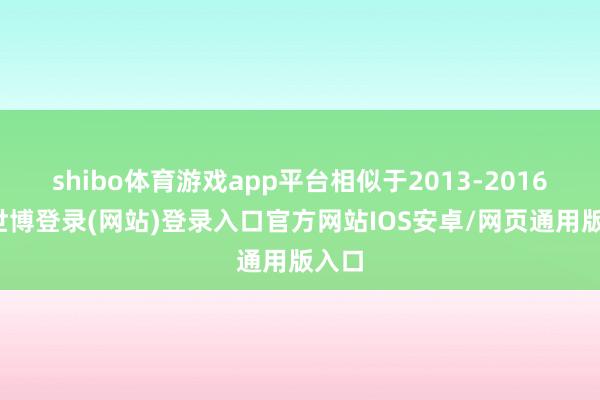 shibo体育游戏app平台相似于2013-2016年-世博登录(网站)登录入口官方网站IOS安卓/网页通用版入口