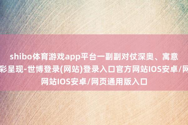 shibo体育游戏app平台一副副对仗深奥、寓意祯祥的对子精彩呈现-世博登录(网站)登录入口官方网站IOS安卓/网页通用版入口