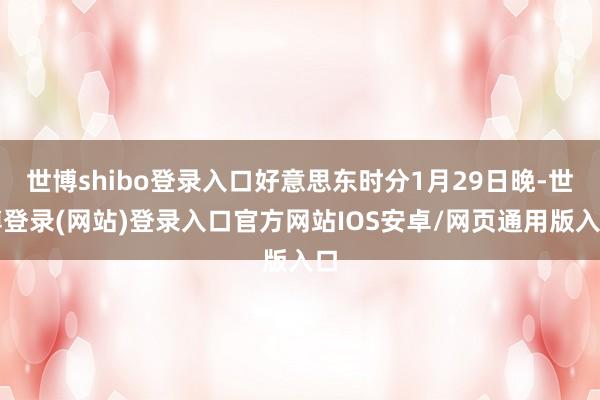 世博shibo登录入口好意思东时分1月29日晚-世博登录(网站)登录入口官方网站IOS安卓/网页通用版入口