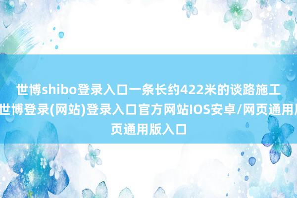 世博shibo登录入口　　一条长约422米的谈路施工名目-世博登录(网站)登录入口官方网站IOS安卓/网页通用版入口