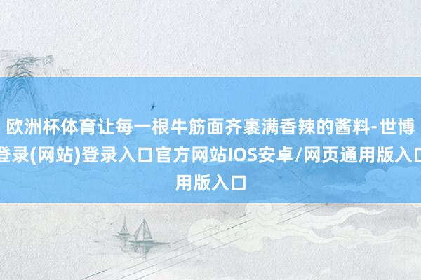 欧洲杯体育让每一根牛筋面齐裹满香辣的酱料-世博登录(网站)登录入口官方网站IOS安卓/网页通用版入口