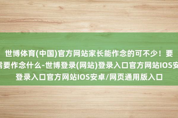 世博体育(中国)官方网站家长能作念的可不少！要是你还不知谈我方需要作念什么-世博登录(网站)登录入口官方网站IOS安卓/网页通用版入口