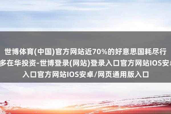 世博体育(中国)官方网站近70%的好意思国耗尽行业受访企业展望加多在华投资-世博登录(网站)登录入口官方网站IOS安卓/网页通用版入口